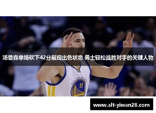 汤普森单场砍下42分展现出色状态 勇士轻松战胜对手的关键人物
