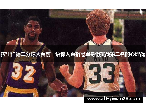 拉里伯德三分球大赛前一语惊人直指冠军身份挑战第二名的心理战