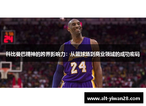 科比曼巴精神的跨界影响力：从篮球场到商业领域的成功密码