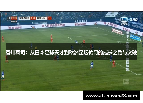 香川真司：从日本足球天才到欧洲足坛传奇的成长之路与突破
