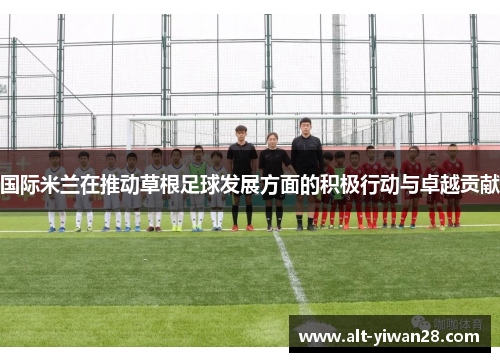 国际米兰在推动草根足球发展方面的积极行动与卓越贡献