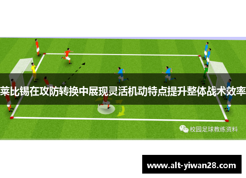 莱比锡在攻防转换中展现灵活机动特点提升整体战术效率