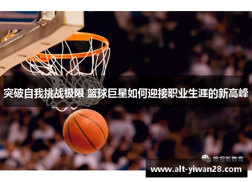 突破自我挑战极限 篮球巨星如何迎接职业生涯的新高峰