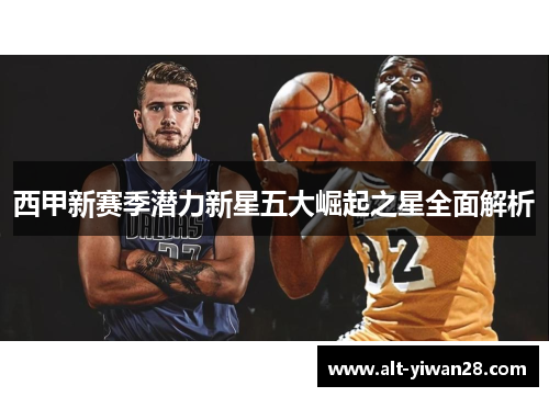 西甲新赛季潜力新星五大崛起之星全面解析