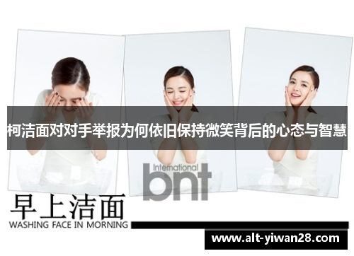 柯洁面对对手举报为何依旧保持微笑背后的心态与智慧