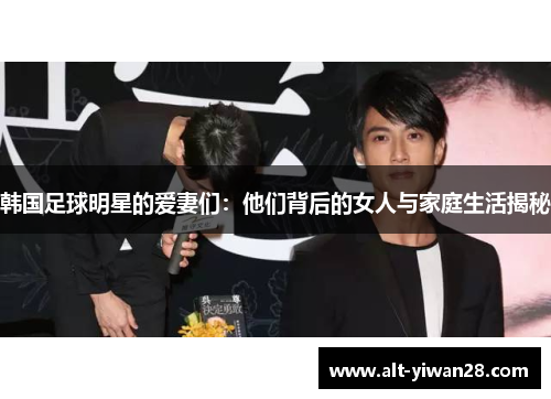 韩国足球明星的爱妻们：他们背后的女人与家庭生活揭秘