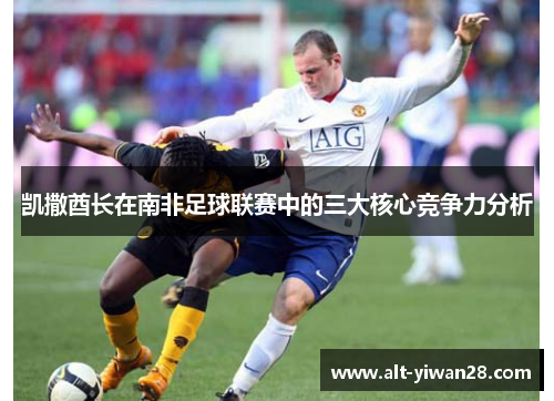 凯撒酋长在南非足球联赛中的三大核心竞争力分析