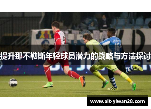 提升那不勒斯年轻球员潜力的战略与方法探讨