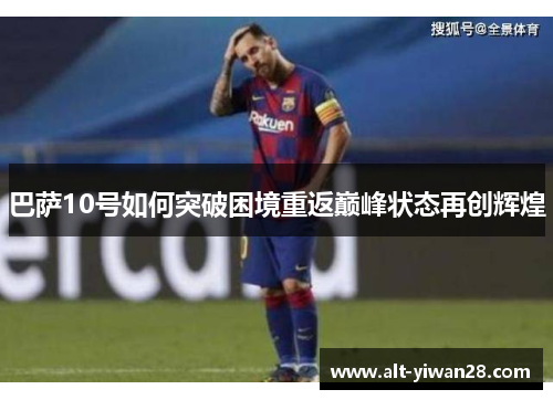 巴萨10号如何突破困境重返巅峰状态再创辉煌