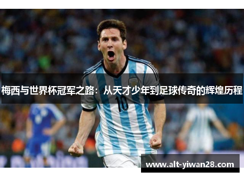 梅西与世界杯冠军之路：从天才少年到足球传奇的辉煌历程