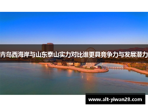 青岛西海岸与山东泰山实力对比谁更具竞争力与发展潜力