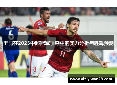 玉昆在2025中超冠军争夺中的实力分析与胜算预测