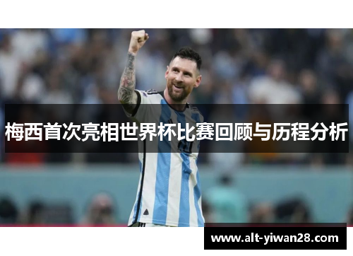 梅西首次亮相世界杯比赛回顾与历程分析