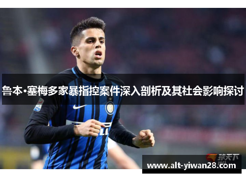鲁本·塞梅多家暴指控案件深入剖析及其社会影响探讨