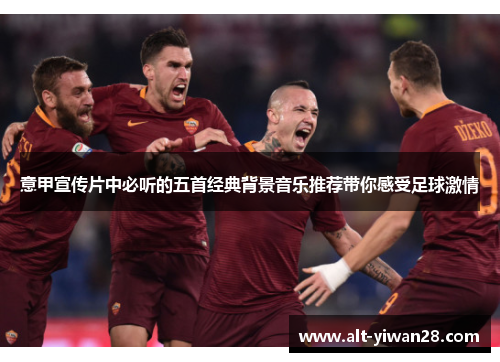 意甲宣传片中必听的五首经典背景音乐推荐带你感受足球激情